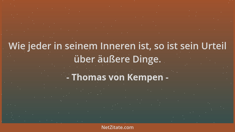Thomas von Kempen - Wie jeder in seinem Inneren ist, so ist sein Urteil über äußere Dinge....