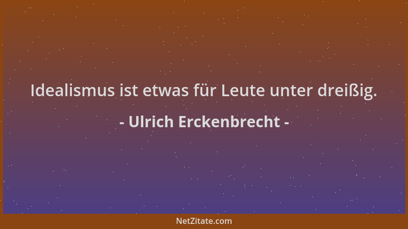 Ulrich Erckenbrecht - Idealismus ist etwas für Leute unter dreißig....