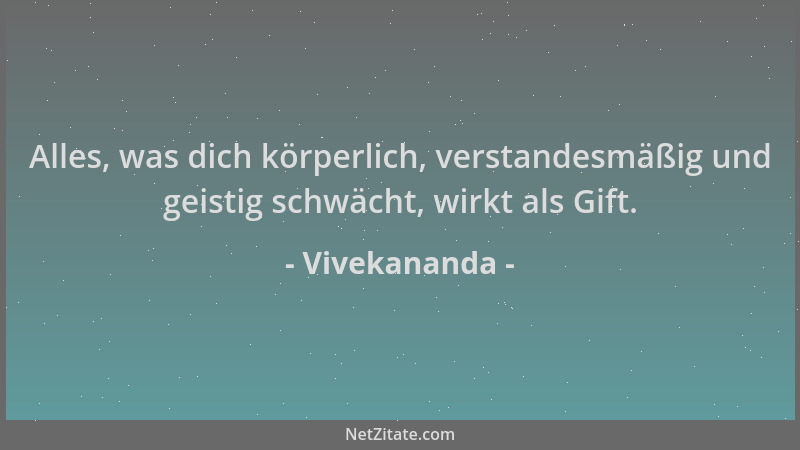 Vivekananda - Alles, was dich körperlich, verstandesmäßig und geistig schwächt, wirkt als Gift....