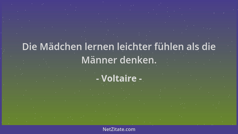 Voltaire - Die Mädchen lernen leichter fühlen als die Männer denken....