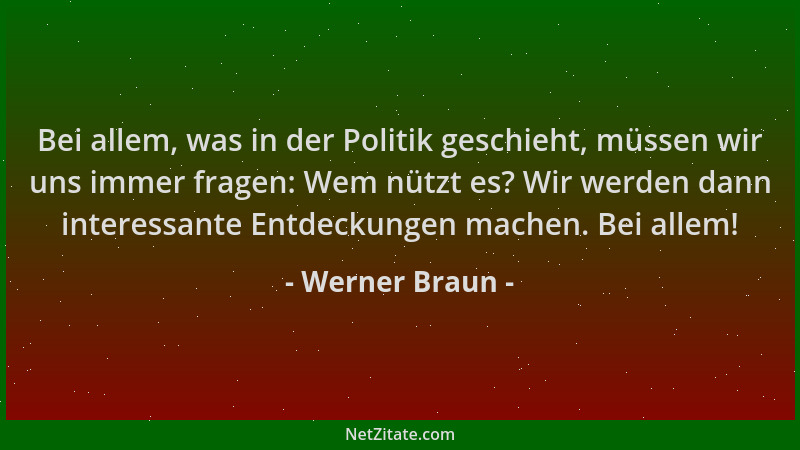 Werner Braun - Bei allem, was in der Politik geschieht, müssen wir uns immer fragen: Wem nützt es? Wir werden dann interess...