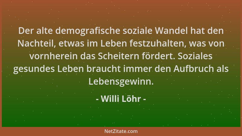 Willi Löhr - Der alte demografische soziale Wandel hat den Nachteil, etwas im Leben festzuhalten, was von vornherein das Sc...
