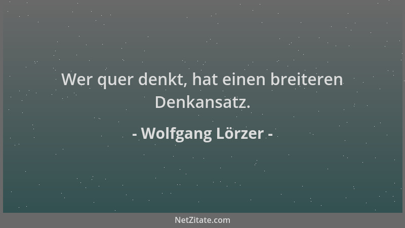Wolfgang Lörzer - Wer quer denkt, hat einen breiteren Denkansatz....