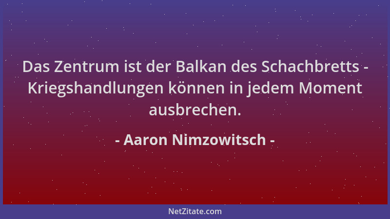 Aaron Nimzowitsch - Das Zentrum ist der Balkan des Schachbretts - Kriegshandlungen können in jedem Moment ausbrechen....