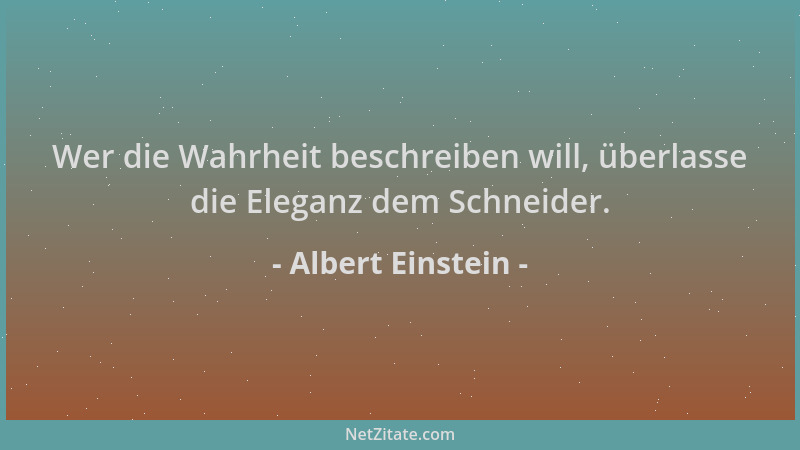 Albert Einstein - Wer die Wahrheit beschreiben will, überlasse die Eleganz dem Schneider....