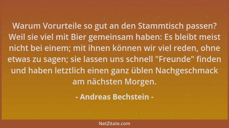 Andreas Bechstein - Warum Vorurteile so gut an den Stammtisch passen? Weil sie viel mit Bier gemeinsam haben: Es bleibt mei...