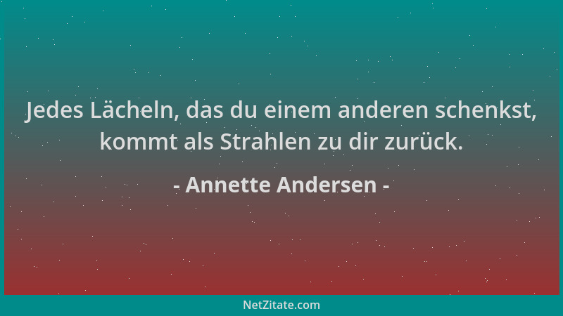 Annette Andersen - Jedes Lächeln, das du einem anderen schenkst, kommt als Strahlen zu dir zurück....