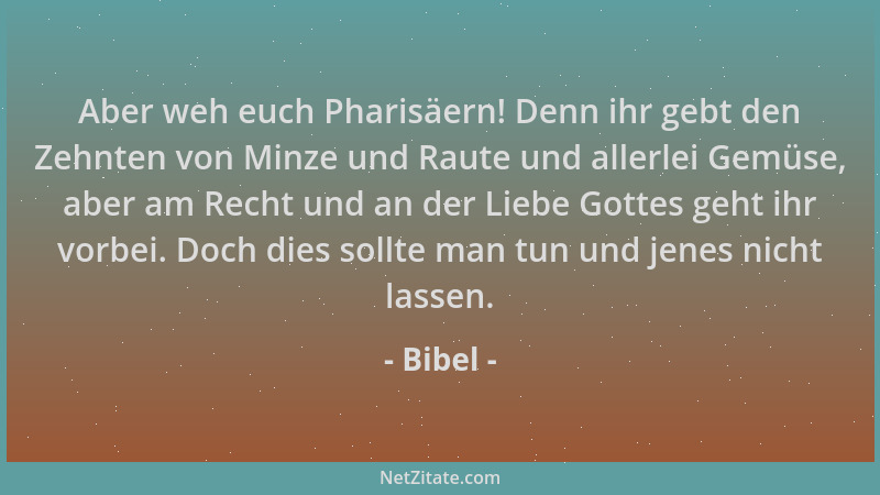 Bibel - Aber weh euch Pharisäern! Denn ihr gebt den Zehnten von Minze und Raute und allerlei Gemüse, aber am Recht und an d...