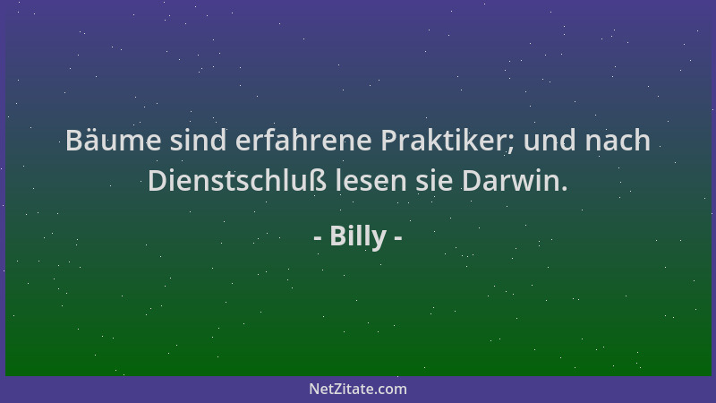 Billy - Bäume sind erfahrene Praktiker; und nach Dienstschluß lesen sie Darwin....