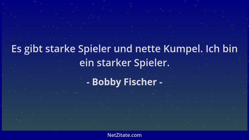 Bobby Fischer - Es gibt starke Spieler und nette Kumpel. Ich bin ein starker Spieler....