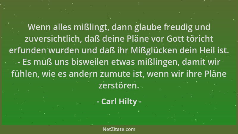 Carl Hilty - Wenn alles mißlingt, dann glaube freudig und zuversichtlich, daß deine Pläne vor Gott töricht erfunden wurden...