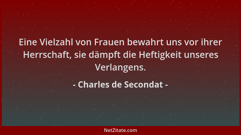 Charles de Secondat - Eine Vielzahl von Frauen bewahrt uns vor ihrer Herrschaft, sie dämpft die Heftigkeit unseres Verlange...