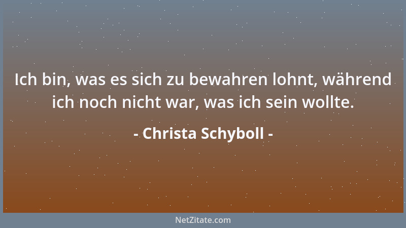Christa Schyboll - Ich bin, was es sich zu bewahren lohnt, während ich noch nicht war, was ich sein wollte....