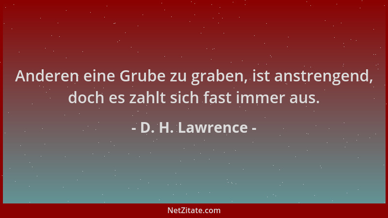 D. H. Lawrence - Anderen eine Grube zu graben, ist anstrengend, doch es zahlt sich fast immer aus....