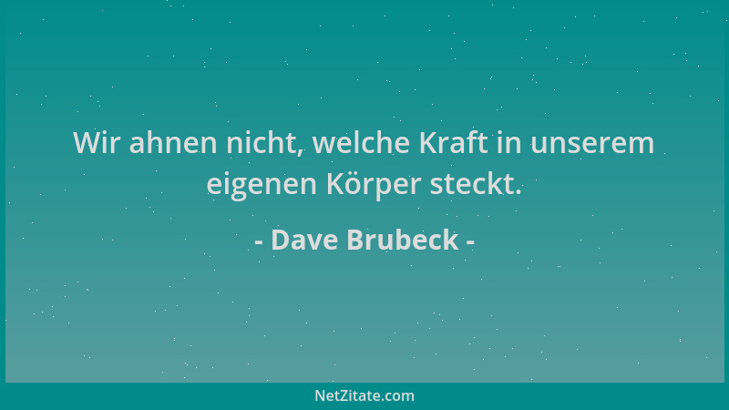 Dave Brubeck - Wir ahnen nicht, welche Kraft in unserem eigenen Körper steckt....