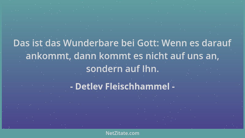 Detlev Fleischhammel - Das ist das Wunderbare bei Gott: Wenn es darauf ankommt, dann kommt es nicht auf uns an, sondern auf...