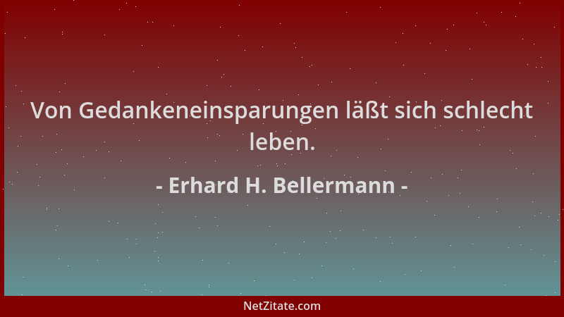 Erhard H. Bellermann - Von Gedankeneinsparungen läßt sich schlecht leben....