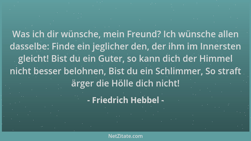Friedrich Hebbel - Was ich dir wünsche, mein Freund? Ich wünsche allen dasselbe: Finde ein jeglicher den, der ihm im Inners...