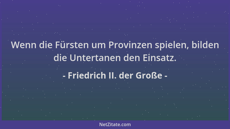 Friedrich II. der Große - Wenn die Fürsten um Provinzen spielen, bilden die Untertanen den Einsatz....