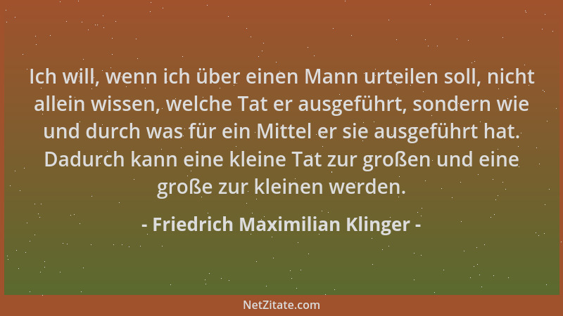Friedrich Maximilian Klinger - Ich will, wenn ich über einen Mann urteilen soll, nicht allein wissen, welche Tat er ausgefü...