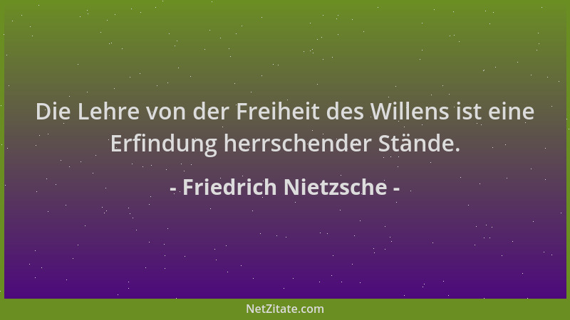 Friedrich Nietzsche - Die Lehre von der Freiheit des Willens ist eine Erfindung herrschender Stände....