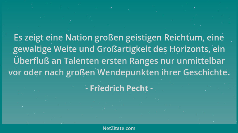 Friedrich Pecht - Es zeigt eine Nation großen geistigen Reichtum, eine gewaltige Weite und Großartigkeit des Horizonts, ein...