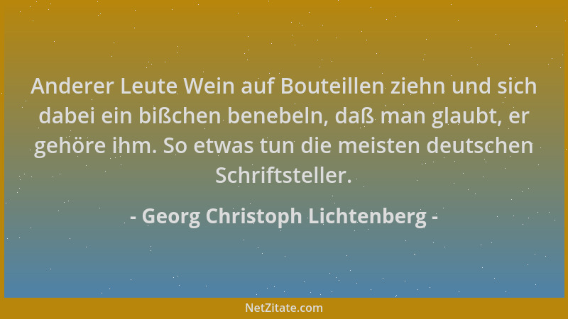 Georg Christoph Lichtenberg - Anderer Leute Wein auf Bouteillen ziehn und sich dabei ein bißchen benebeln, daß man glaubt,...