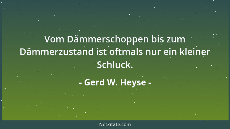 Gerd W. Heyse - Vom Dämmerschoppen bis zum Dämmerzustand ist oftmals nur ein kleiner Schluck....