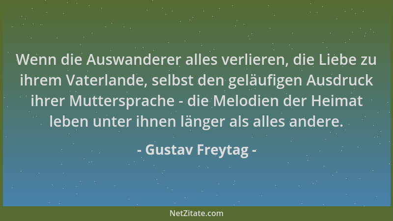 Gustav Freytag - Wenn die Auswanderer alles verlieren, die Liebe zu ihrem Vaterlande, selbst den geläufigen Ausdruck ihrer...