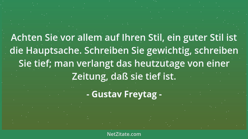 Gustav Freytag - Achten Sie vor allem auf Ihren Stil, ein guter Stil ist die Hauptsache. Schreiben Sie gewichtig, schreiben...
