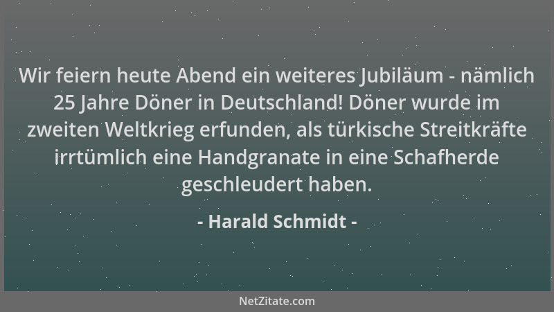 Harald Schmidt - Wir feiern heute Abend ein weiteres Jubiläum - nämlich 25 Jahre Döner in Deutschland! Döner wurde im zweit...