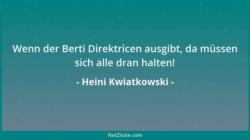 Heini Kwiatkowski - Wenn der Berti Direktricen ausgibt, da müssen sich alle dran halten!...