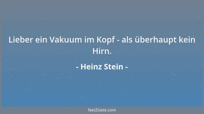 Heinz Stein - Lieber ein Vakuum im Kopf - als überhaupt kein Hirn....