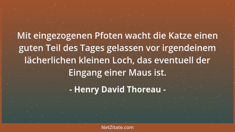 Henry David Thoreau - Mit eingezogenen Pfoten wacht die Katze einen guten Teil des Tages gelassen vor irgendeinem lächerlic...
