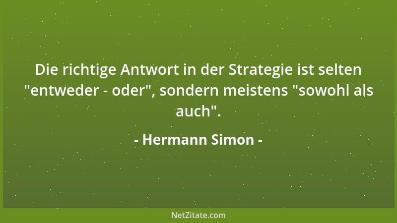 Hermann Simon - Die richtige Antwort in der Strategie ist selten  "entweder - oder ", sondern meistens  "sowohl als auch "....