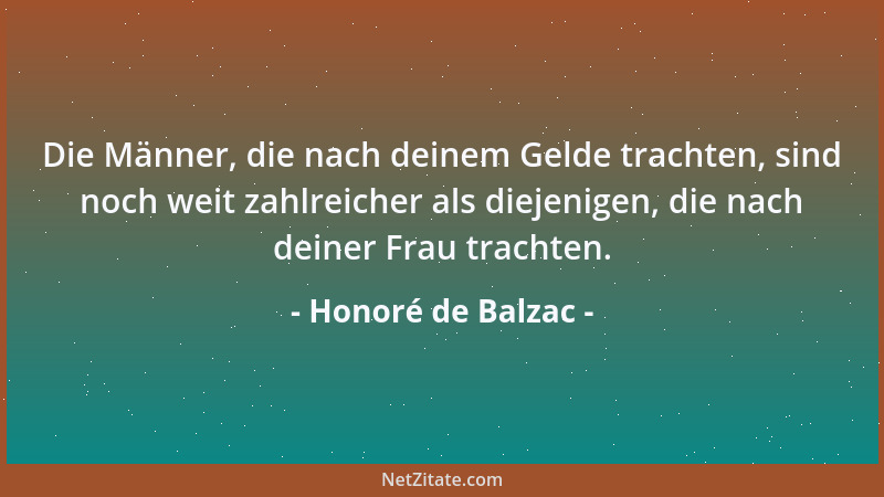 Honoré de Balzac - Die Männer, die nach deinem Gelde trachten, sind noch weit zahlreicher als diejenigen, die nach deiner F...
