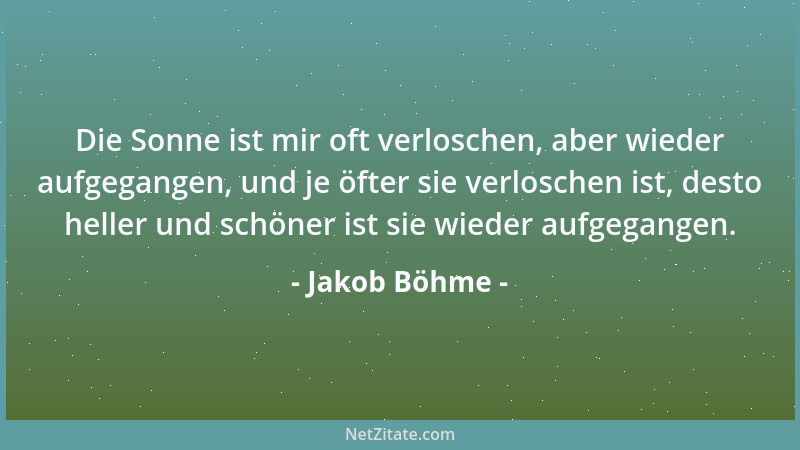 Jakob Böhme - Die Sonne ist mir oft verloschen, aber wieder aufgegangen, und je öfter sie verloschen ist, desto heller und...