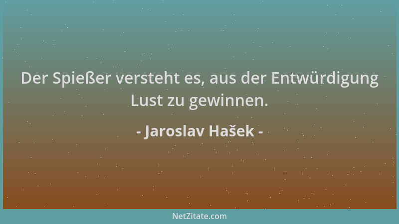 Jaroslav Hašek - Der Spießer versteht es, aus der Entwürdigung Lust zu gewinnen....