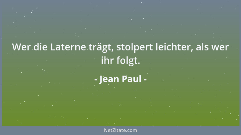 Jean Paul - Wer die Laterne trägt, stolpert leichter, als wer ihr folgt....