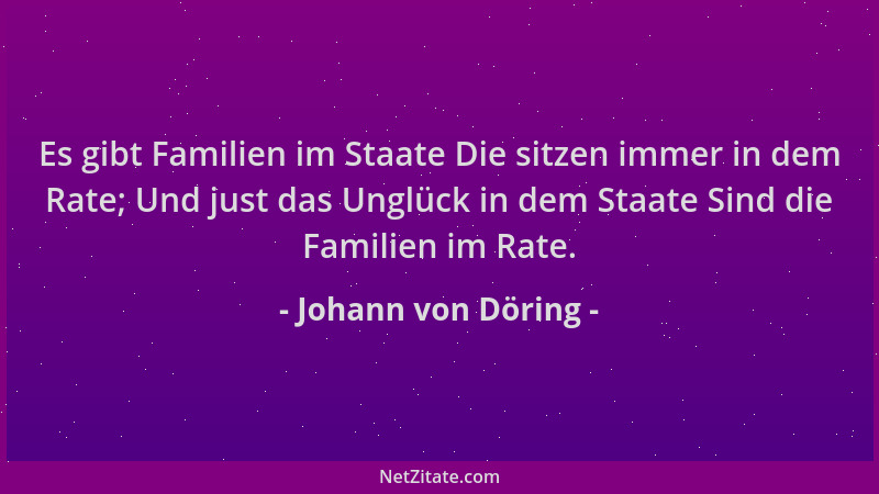 Johann von Döring - Es gibt Familien im Staate Die sitzen immer in dem Rate; Und just das Unglück in dem Staate Sind die Fa...