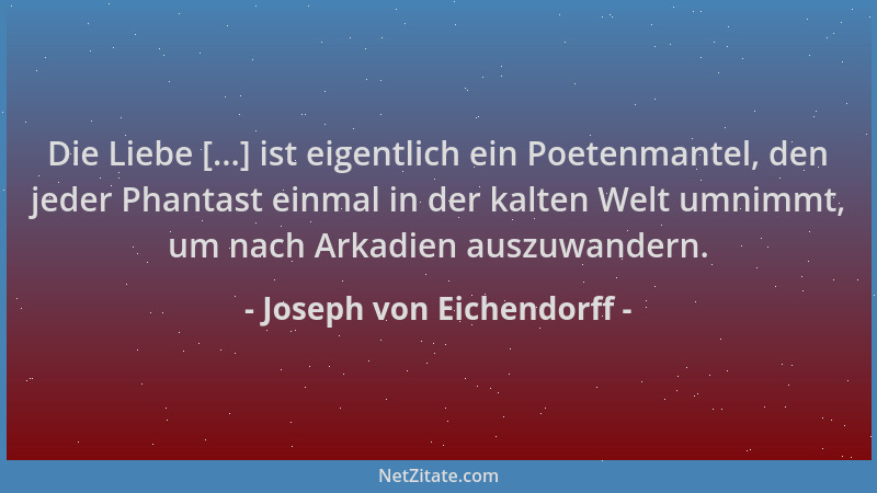 Joseph von Eichendorff - Die Liebe [...] ist eigentlich ein Poetenmantel, den jeder Phantast einmal in der kalten Welt umni...