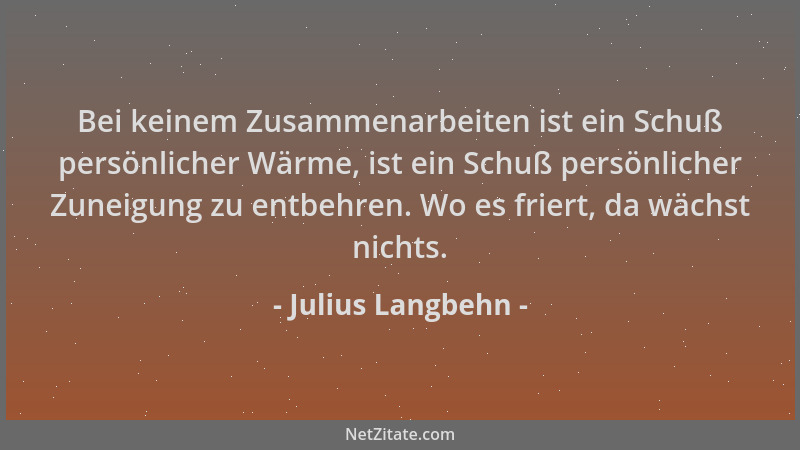 Julius Langbehn - Bei keinem Zusammenarbeiten ist ein Schuß persönlicher Wärme, ist ein Schuß persönlicher Zuneigung zu ent...