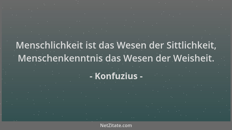 Konfuzius - Menschlichkeit ist das Wesen der Sittlichkeit, Menschenkenntnis das Wesen der Weisheit....