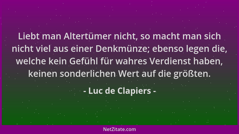 Luc de Clapiers - Liebt man Altertümer nicht, so macht man sich nicht viel aus einer Denkmünze; ebenso legen die, welche ke...