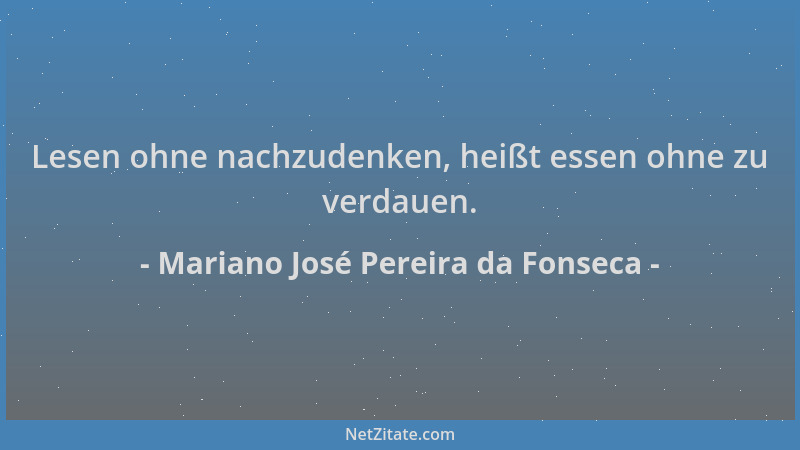 Mariano José Pereira da Fonseca - Lesen ohne nachzudenken, heißt essen ohne zu verdauen....
