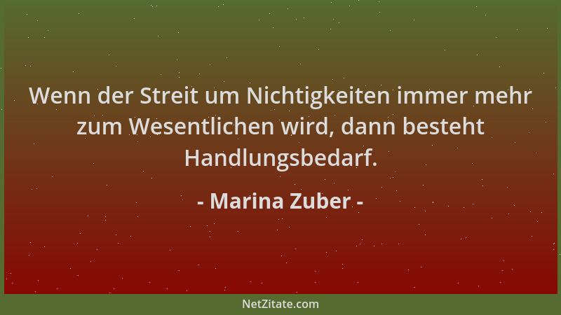 Marina Zuber - Wenn der Streit um Nichtigkeiten immer mehr zum Wesentlichen wird, dann besteht Handlungsbedarf....