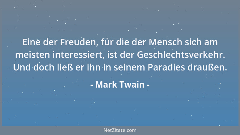 Mark Twain - Eine der Freuden, für die der Mensch sich am meisten interessiert, ist der Geschlechtsverkehr. Und doch ließ e...