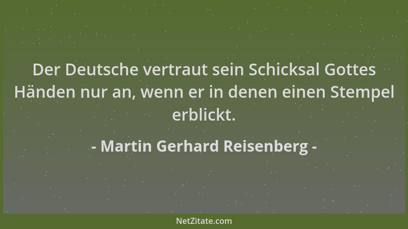 Martin Gerhard Reisenberg - Der Deutsche vertraut sein Schicksal Gottes Händen nur an, wenn er in denen einen Stempel erbli...