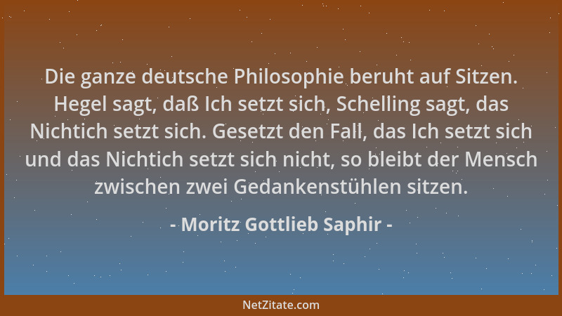 Moritz Gottlieb Saphir - Die ganze deutsche Philosophie beruht auf Sitzen. Hegel sagt, daß Ich setzt sich, Schelling sagt,...