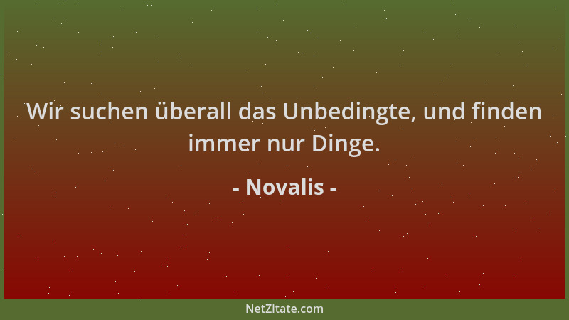 Novalis - Wir suchen überall das Unbedingte, und finden immer nur Dinge....
